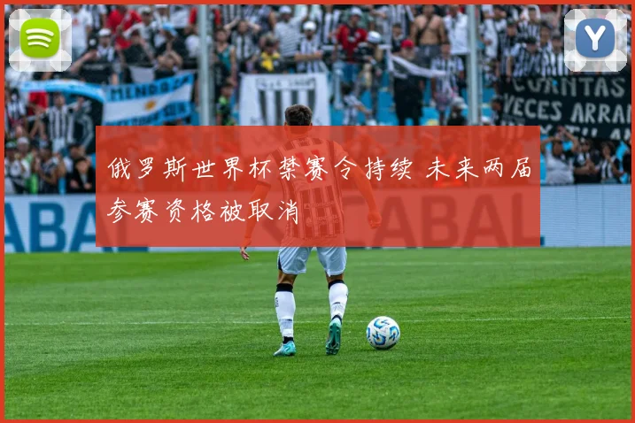 俄罗斯世界杯禁赛令持续 未来两届参赛资格被取消