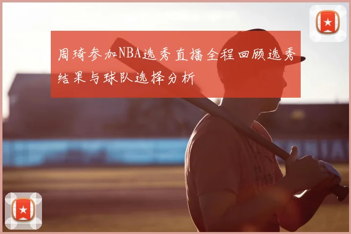周琦参加NBA选秀直播全程回顾选秀结果与球队选择分析