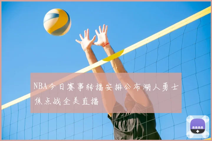 NBA今日赛事转播安排公布湖人勇士焦点战全美直播