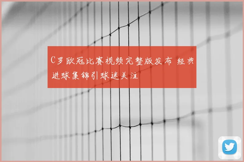 C罗欧冠比赛视频完整版发布 经典进球集锦引球迷关注