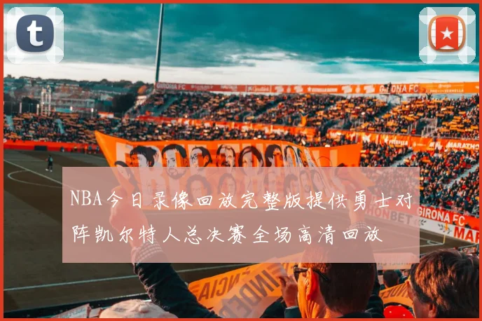 NBA今日录像回放完整版提供勇士对阵凯尔特人总决赛全场高清回放