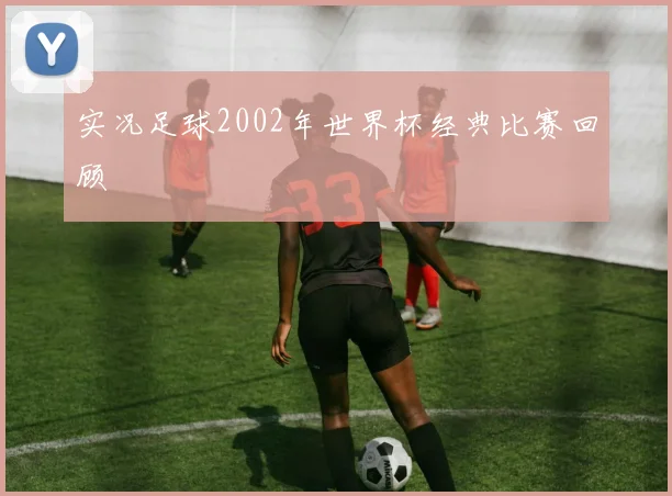 实况足球2002年世界杯经典比赛回顾