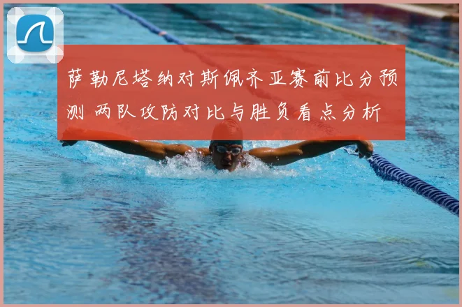 萨勒尼塔纳对斯佩齐亚赛前比分预测 两队攻防对比与胜负看点分析