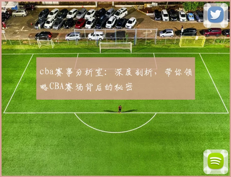 cba赛事分析室：深度剖析，带你领略CBA赛场背后的秘密