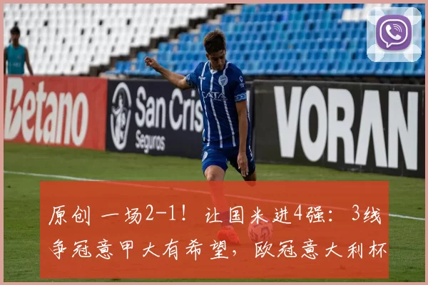 原创 一场2-1！让国米进4强：3线争冠意甲大有希望，欧冠意大利杯难