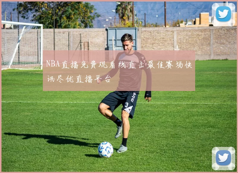 NBA直播免费观看线直击最佳赛场快讯尽优直播平台