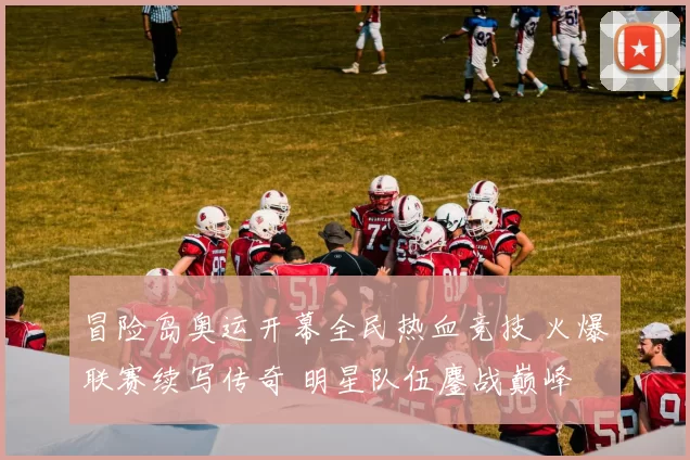 冒险岛奥运开幕全民热血竞技 火爆联赛续写传奇 明星队伍鏖战巅峰