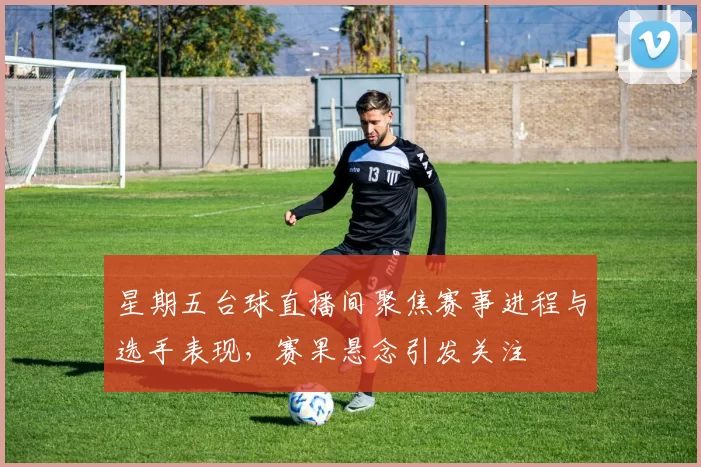 星期五台球直播间聚焦赛事进程与选手表现，赛果悬念引发关注