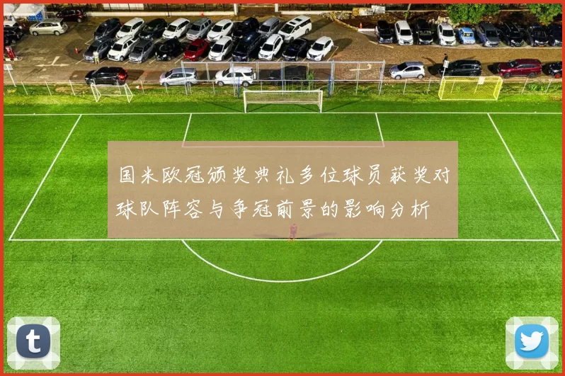 国米欧冠颁奖典礼多位球员获奖对球队阵容与争冠前景的影响分析