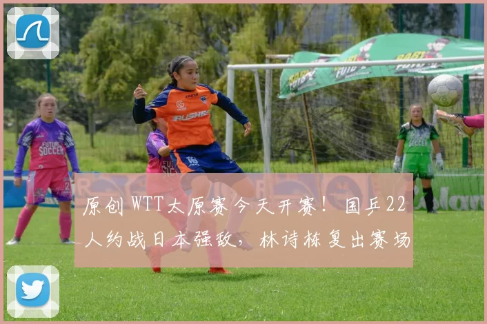 原创 WTT太原赛今天开赛！国乒22人约战日本强敌，林诗栋复出赛场