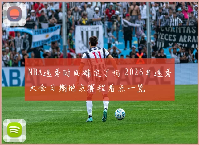 NBA选秀时间确定了吗 2026年选秀大会日期地点赛程看点一览