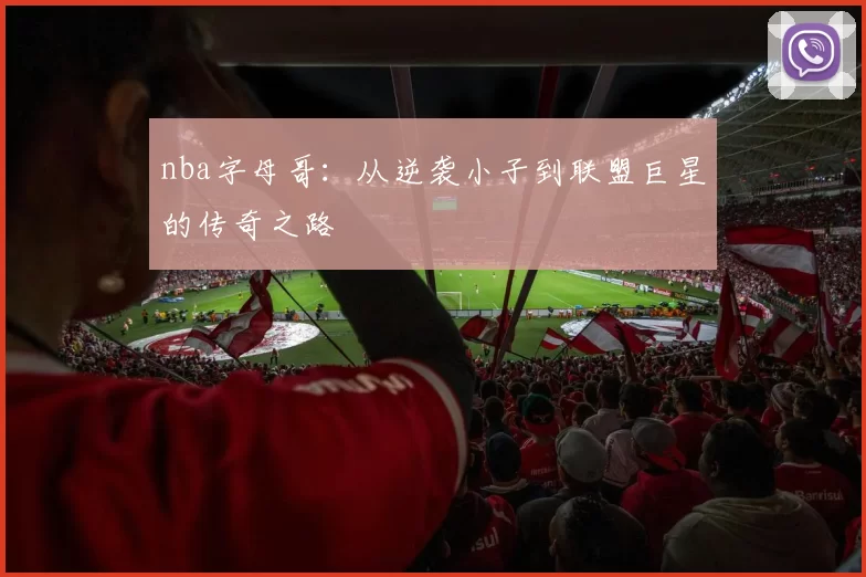 nba字母哥：从逆袭小子到联盟巨星的传奇之路