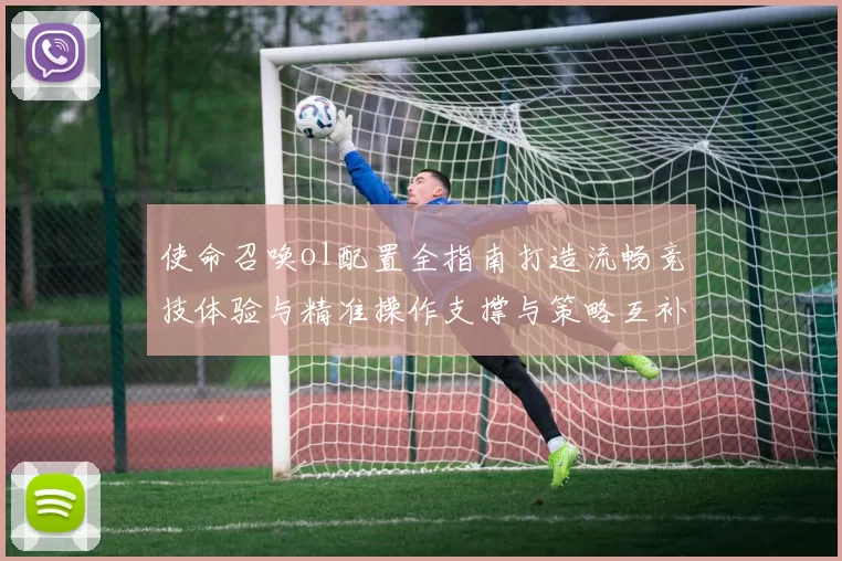 使命召唤ol配置全指南打造流畅竞技体验与精准操作支撑与策略互补