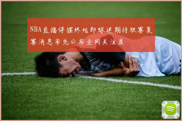NBA直播停摆终结即球迷期待联赛复赛消息率先公布全网关注度
