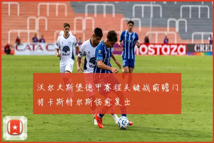 沃尔夫斯堡德甲赛程关键战前瞻门将卡斯特尔斯伤愈复出