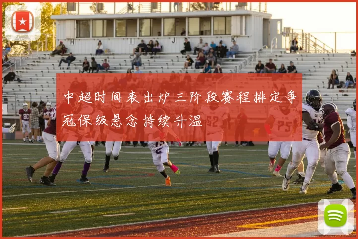 中超时间表出炉三阶段赛程排定争冠保级悬念持续升温