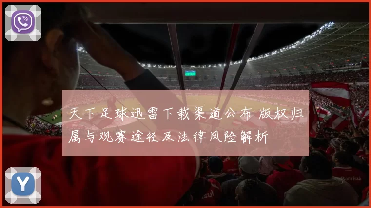 天下足球迅雷下载渠道公布 版权归属与观赛途径及法律风险解析