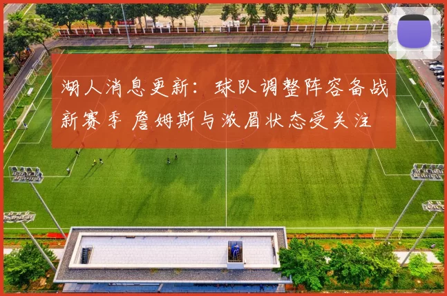 湖人消息更新：球队调整阵容备战新赛季 詹姆斯与浓眉状态受关注