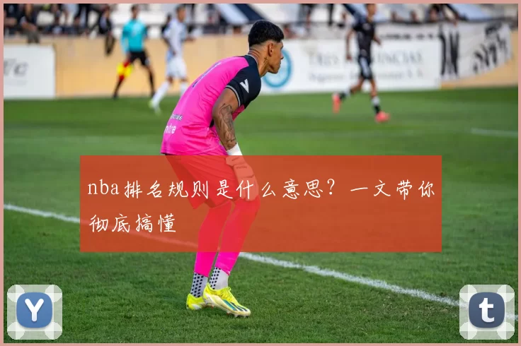 nba排名规则是什么意思？一文带你彻底搞懂