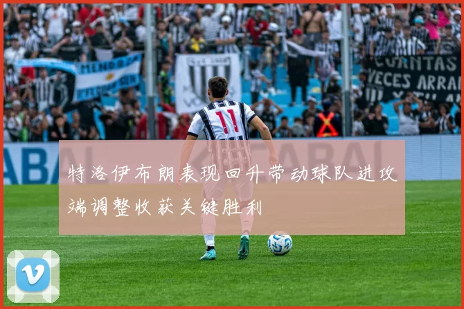 特洛伊布朗表现回升带动球队进攻端调整收获关键胜利