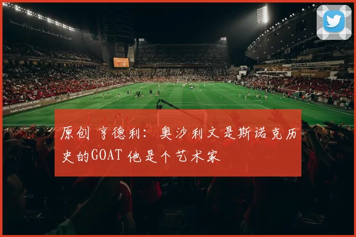 原创 亨德利：奥沙利文是斯诺克历史的GOAT 他是个艺术家