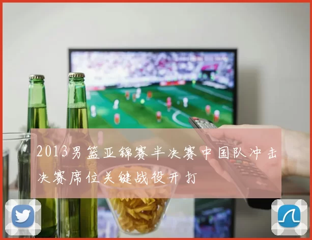 2013男篮亚锦赛半决赛中国队冲击决赛席位关键战役开打