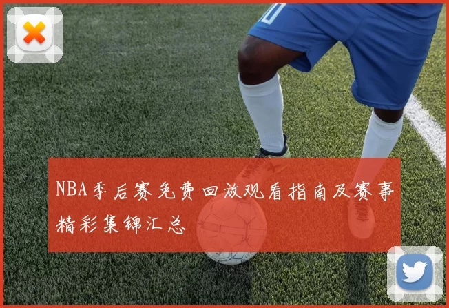 NBA季后赛免费回放观看指南及赛事精彩集锦汇总