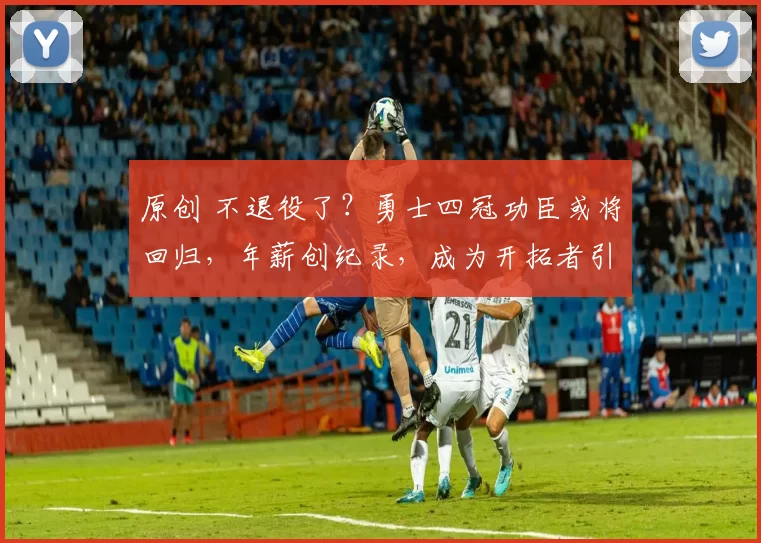 原创 不退役了？勇士四冠功臣或将回归，年薪创纪录，成为开拓者引援阻碍