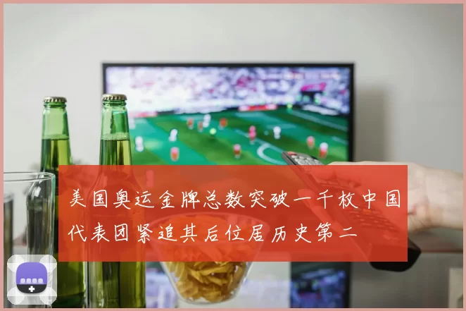 美国奥运金牌总数突破一千枚中国代表团紧追其后位居历史第二