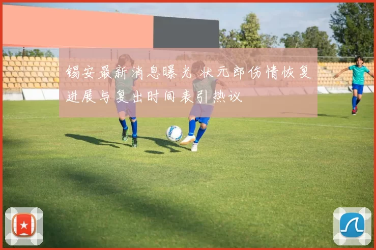 锡安最新消息曝光 状元郎伤情恢复进展与复出时间表引热议