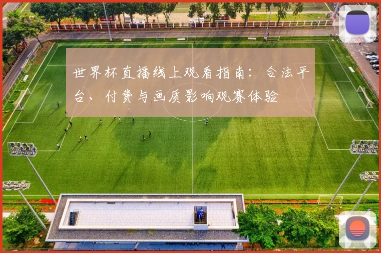 世界杯直播线上观看指南：合法平台、付费与画质影响观赛体验