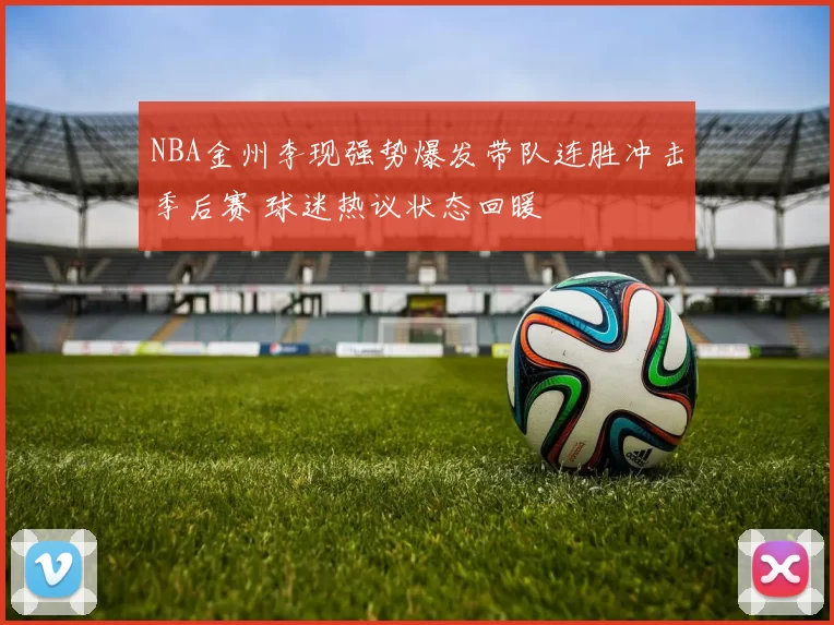 NBA金州李现强势爆发带队连胜冲击季后赛 球迷热议状态回暖